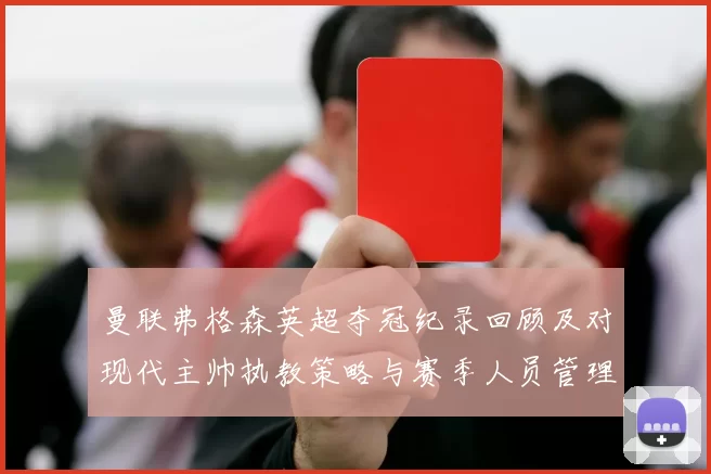 曼联弗格森英超夺冠纪录回顾及对现代主帅执教策略与赛季人员管理的启示