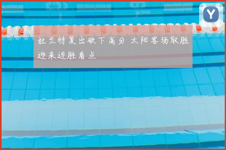 杜兰特复出砍下高分 太阳客场取胜迎来连胜看点