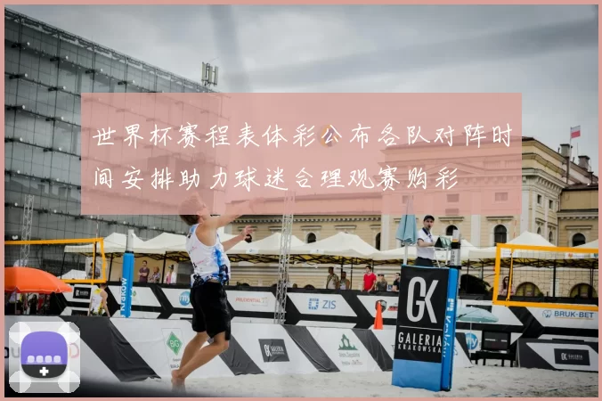 世界杯赛程表体彩公布各队对阵时间安排助力球迷合理观赛购彩