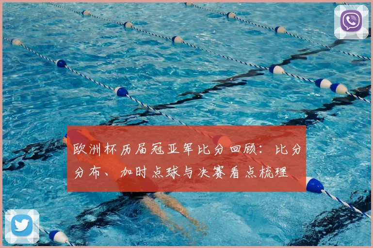 欧洲杯历届冠亚军比分回顾：比分分布、加时点球与决赛看点梳理
