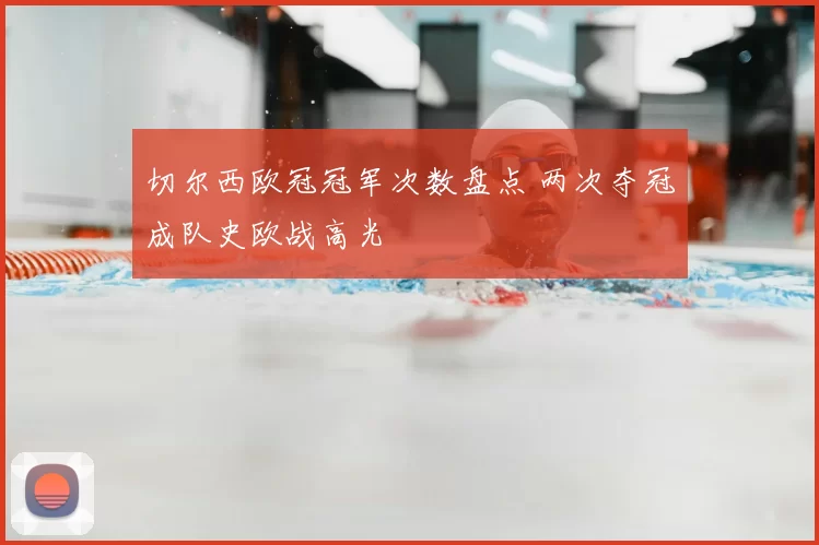 切尔西欧冠冠军次数盘点 两次夺冠成队史欧战高光