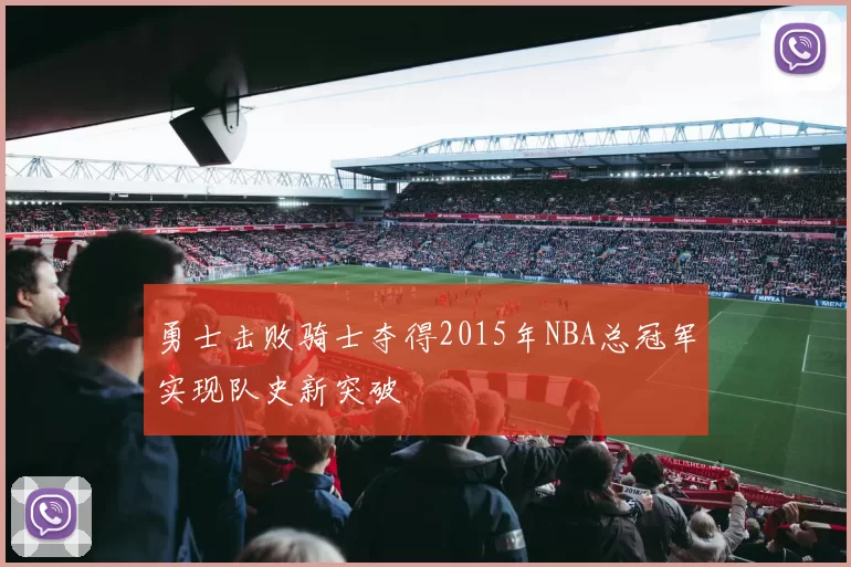 勇士击败骑士夺得2015年NBA总冠军实现队史新突破