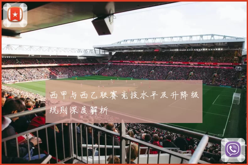 西甲与西乙联赛竞技水平及升降级规则深度解析