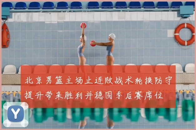 北京男篮主场止连败战术轮换防守提升带来胜利并稳固季后赛席位