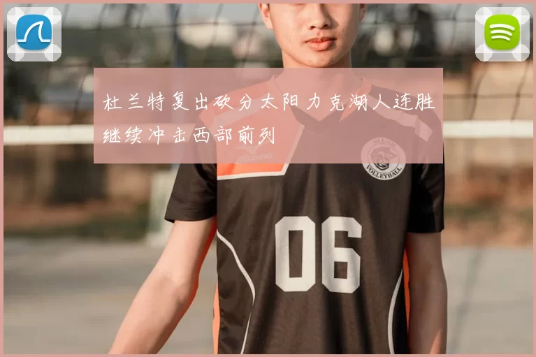 杜兰特复出砍分太阳力克湖人连胜继续冲击西部前列