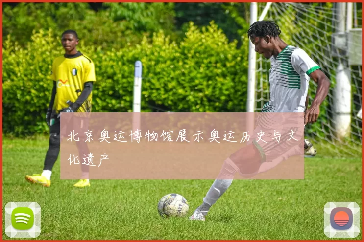 北京奥运博物馆展示奥运历史与文化遗产