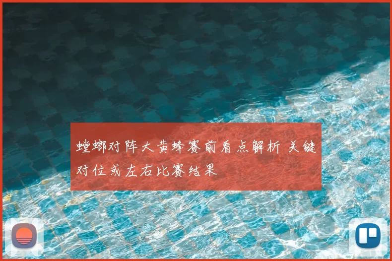螳螂对阵大黄蜂赛前看点解析 关键对位或左右比赛结果