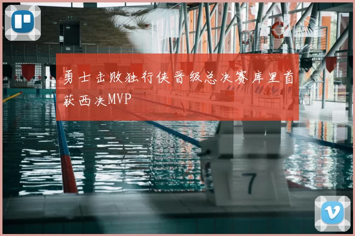 勇士击败独行侠晋级总决赛库里首获西决MVP