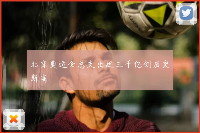 北京奥运会总支出近三千亿创历史新高