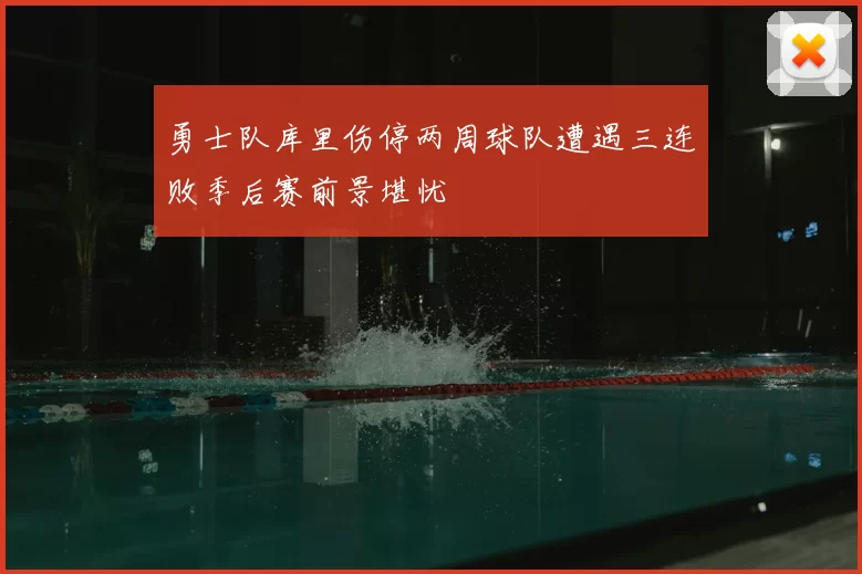 勇士队库里伤停两周球队遭遇三连败季后赛前景堪忧