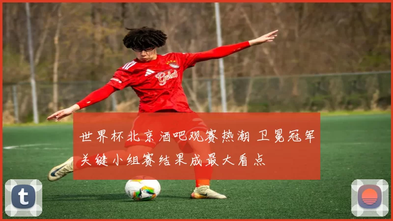 世界杯北京酒吧观赛热潮 卫冕冠军关键小组赛结果成最大看点