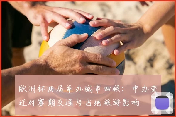 欧洲杯历届举办城市回顾:申办变迁对赛期交通与当地旅游影响