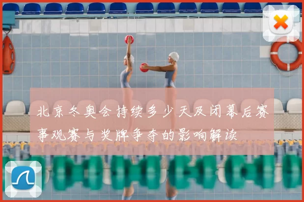 北京冬奥会持续多少天及闭幕后赛事观赛与奖牌争夺的影响解读