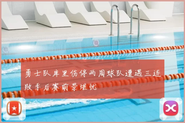 勇士队库里伤停两周球队遭遇三连败季后赛前景堪忧