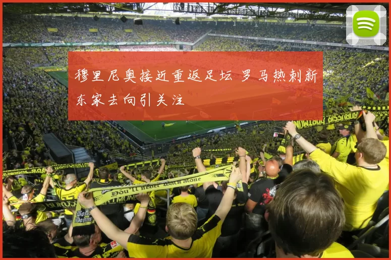 穆里尼奥接近重返足坛 罗马热刺新东家去向引关注