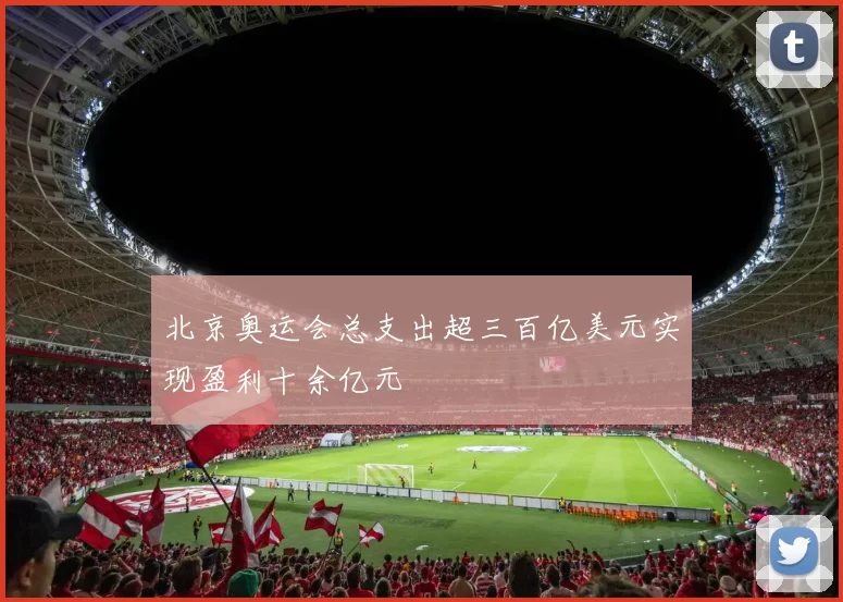 北京奥运会总支出超三百亿美元实现盈利十余亿元