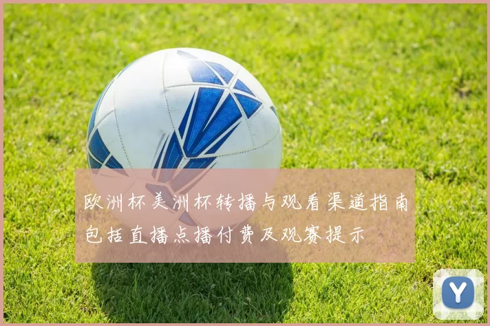 欧洲杯美洲杯转播与观看渠道指南包括直播点播付费及观赛提示