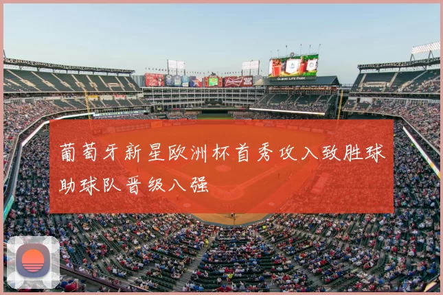 葡萄牙新星欧洲杯首秀攻入致胜球助球队晋级八强