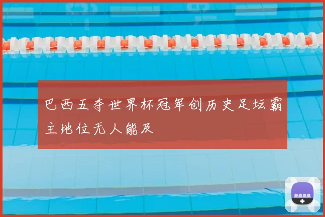 巴西五夺世界杯冠军创历史足坛霸主地位无人能及