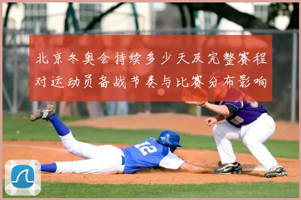 北京冬奥会持续多少天及完整赛程对运动员备战节奏与比赛分布影响
