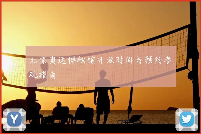 北京奥运博物馆开放时间与预约参观指南