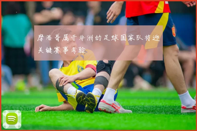 摩洛哥属于非洲的足球国家队将迎关键赛事考验