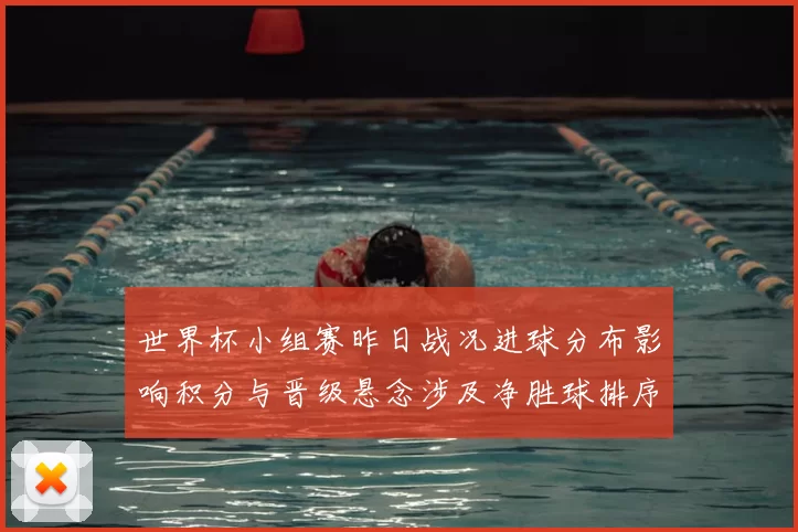 世界杯小组赛昨日战况进球分布影响积分与晋级悬念涉及净胜球排序