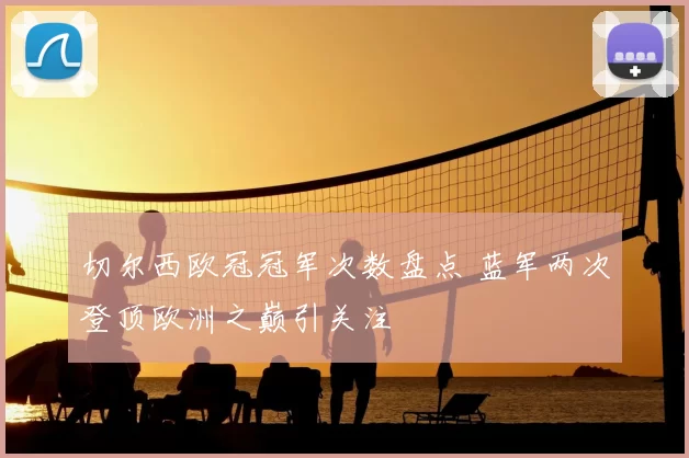 切尔西欧冠冠军次数盘点 蓝军两次登顶欧洲之巅引关注